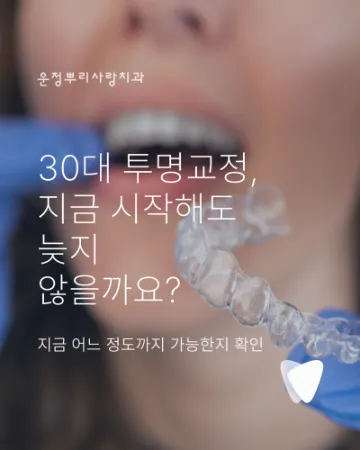 30대 투명교정, 지금 시작해도 늦지 않을까요?